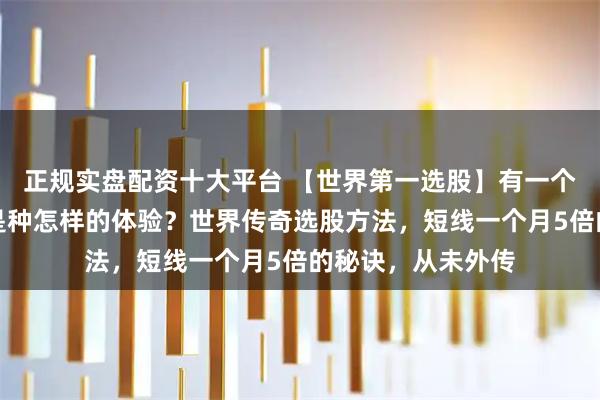 正规实盘配资十大平台 【世界第一选股】有一个好用的选股指标是种怎样的体验？世界传奇选股方法，短线一个月5倍的秘诀，从未外传