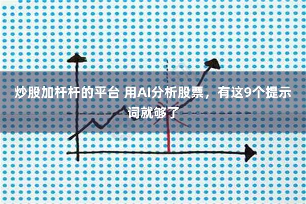 炒股加杆杆的平台 用AI分析股票，有这9个提示词就够了